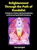 Enlightenment Through The Path Of Kundalini A Guide To A Positive Spiritual Awakening And Overcoming Kundalini Syndrome English Edition