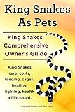 King Snakes As Pets King Snakes Owners Guide King Snakes Care Feeding Costs Cages Heating Lighting Health All Included English Edition
