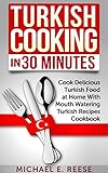 Turkish Cooking In 30 Minutes Cook Delicious Turkish Food At Home With Mouth Watering Turkish Recipes Cookbook English Edition