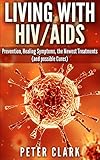 Living With Hiv And Aids Prevention Healing Symptoms The Newest Treatments And Possible Cures Health Book 1 English Edition