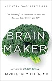 Brain Maker The Power Of Gut Microbes To Heal And Protect Your Brain For Life