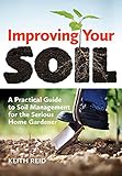 Improving Your Soil A Practical Guide To Soil Management For The Serious Home Gardener English Edition