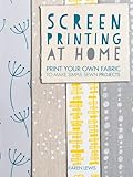 Screen Printing At Home Print Your Own Fabric To Make Simple Sewn Projects English Edition