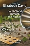 South Wind Through The Kitchen The Best Of Elizabeth David English Edition