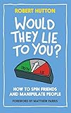 Would They Lie To You How To Spin Friends And Manipulate People English Edition