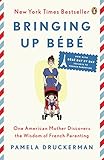 Bringing Up Bb One American Mother Discovers The Wisdom Of French Parenting Now With Bb Day By Day 100 Keys To French Parenting