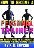 How To Become A Personal Trainer The Ultimate Guide To Establishing A Successful Personal Training Career English Edition
