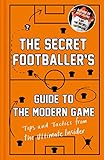 The Secret Footballers Guide To The Modern Game Tips And Tactics From The Ultimate Insider English Edition