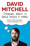 Thinking About It Only Makes It Worse And Other Lessons From Modern Life English Edition