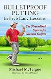 Bulletproof Putting In Five Easy Lessons The Streamlined System For Weekend Golfers Golf Instruction For Beginner And Intermediate Golfers Book 2