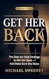 Get Her Back For Men Only A Complete Stepbystep Guide To Getting Your Exgirlfriend Back And Keeping Her For Good English Edition