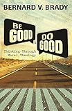 Be Good And Do Good Thinking Through Moral Theology English Edition