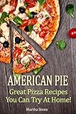 American Pie Great Pizza Recipes You Can Try At Home Pizza Cookbook Book 1 English Edition
