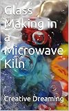 Glass Making In A Microwave Kiln English Edition
