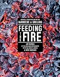 Feeding The Fire Recipes And Strategies For Better Barbecue And Grilling