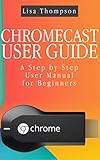 Chromecast User Guide A Step By Step User Manual For Beginners English Edition