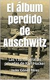 El Lbum Perdido De Auschwitz Las 116 Fotografas Privadas De Karl Hocker Spanish Edition