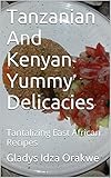 Tanzanian And Kenyan Yummy Delicacies Tantalizing East African Recipes English Edition