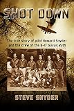 Shot Down The True Story Of Pilot Howard Snyder And The Crew Of The B17 Susan Ruth