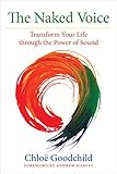 The Naked Voice Transform Your Life Through The Power Of Sound English Edition