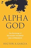Alpha God The Psychology Of Religious Violence And Oppression English Edition