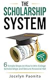 The Scholarship System 6 Simple Steps On How To Win College Scholarships And Secure Financial Aid