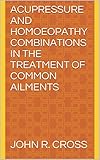 Acupressure And Homoeopathy Combinations In The Treatment Of Common Ailments English Edition