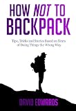 How Not To Backpack Budget Travel Backpacking Tips Tricks And Stories Based On Years Of Doing Things The Wrong Way English Edition