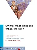 Dying What Happens When We Die A Selection From Waking Dreaming Being Self And Consciousness In Neuroscience Meditation And Philosophy To The Point English Edition