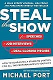 Steal The Show From Speeches To Job Interviews To Dealclosing Pitches How To Guarantee A Standing Ovation For All The Performances In Your Life English Edition