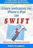 Creare Applicazioni Per Iphone E Ipad Con Swift La Guida Pratica Per Diventare Un Programmatore Ios Di Successo Aggiornato A Swift 2 Giugno 2016 Italian Edition