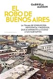 El Robo De Buenos Aires La Trama De Corrupcin Ineficiencia Y Negocios Que Le Arrebat La Ciudad Spanish Edition