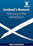 Scotlands Moment The Story Of The Referendum English Edition