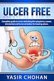 Ulcer Free A Complete Guide To Ulcers Including Ulcer Symptomsulcer Causesulcer Dietulcer Herbal Remedies For Treating Ulcers