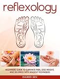 Reflexology Beginners Guide To Eliminate Pain Lose Weight And Destress With Ancient Techniques English Edition