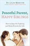 Peaceful Parent Happy Siblings How To Stop The Fighting And Raise Friends For Life The Peaceful Parent Series
