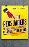 The Persuaders The Hidden Industry That Wants To Change Your Mind English Edition