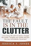 The Fault Is In The Clutter Live A Busy Life With No Stress Escape The Clutter Simplify Your Space And Join The New Minimalistic Movement English Edition