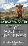 The Wee Scottish Recipe Book 25 Scottish Dishes To Cook At Home The Wee Scottish Recipe Books Book 1 English Edition
