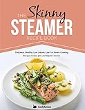 The Skinny Steamer Recipe Book Delicious Healthy Low Calorie Low Fat Steam Cooking Recipes Under 300 400 500 Calories English Edition