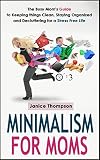 Minimalism For Moms The Busy Moms Guide To Keeping Things Clean Staying Organized And Decluttering For A Stress Free Life Life Simplified English Edition