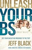 Unleash Your Bs Best Self Putting Your Executive Presence To The Test English Edition