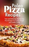Paleo Pizza Recipes Tasty And Delicious Stepbystep Pizza Recipes For Losing Weight And Healthy Living English Edition