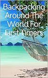 Backpacking Around The World For First Timers All You Need To Know About Planning Your Big Trip English Edition