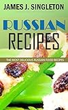 Russian Recipes The Most Delicious Russian Food Recipes With Simple And Easiest Directions And Mouth Watering Taste English Edition