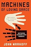 Machines Of Loving Grace The Quest For Common Ground Between Humans And Robots English Edition