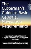 The Cuttermans Guide To Basic Celestial Navigation Requirements How To Achieve Proficiency In Chapter Six Of The Uscg Navigation Standards English Edition