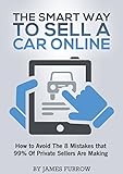 The Smart Way To Sell A Used Car Online How To Avoid The 8 Mistakes That 99 Of Private Sellers Are Making English Edition