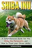 Shiba Inu A Comprehensive Guide For The Shiba Inu Personality And How To Train Your Clever Shiba