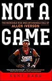 Not A Game The Incredible Rise And Unthinkable Fall Of Allen Iverson English Edition